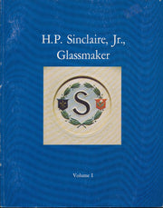 H.P. Sinclaire, Jr., Glassmaker - Volume I - The Years Before 1920
