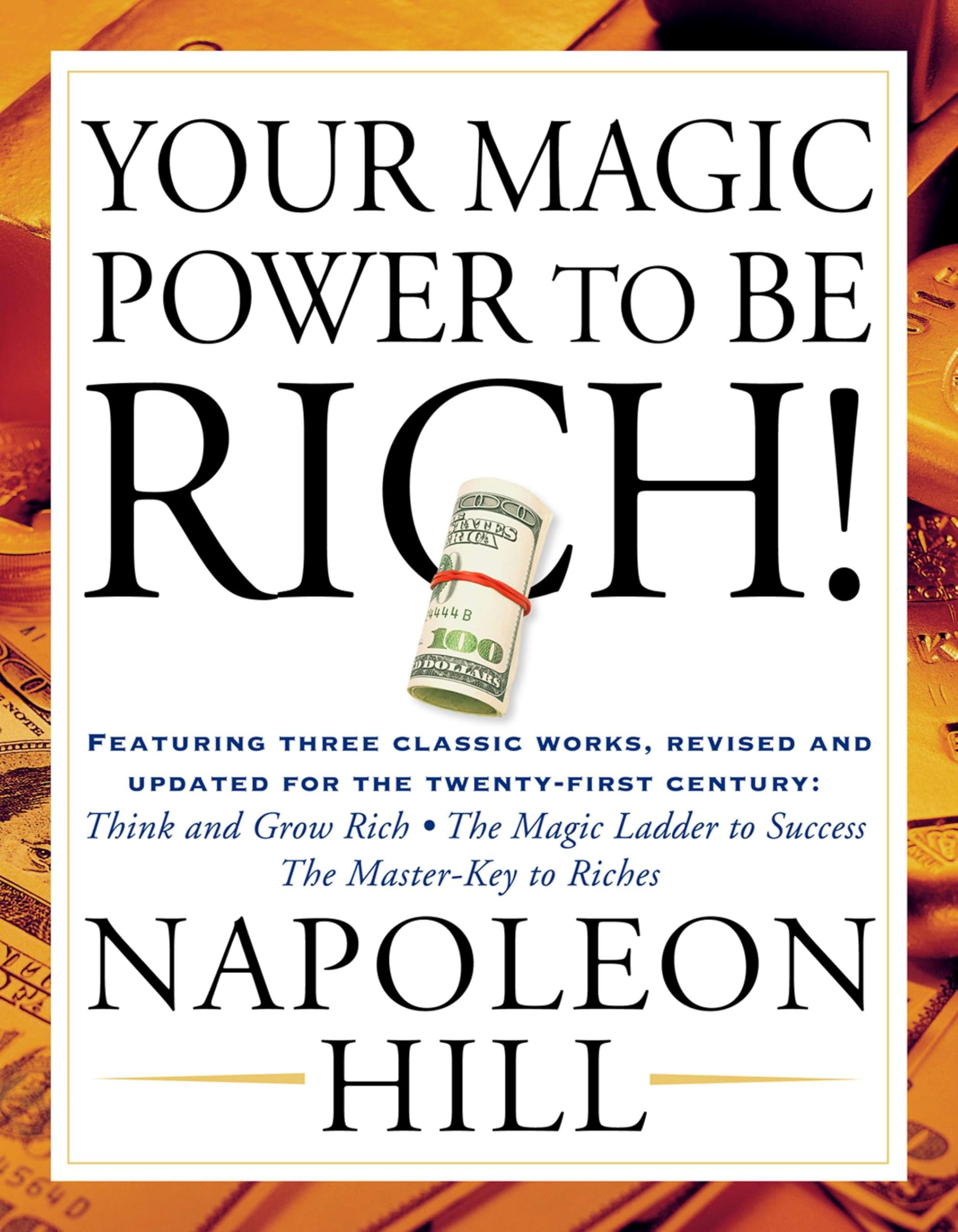 Your Magic Power to be Rich!: Featuring Three Classic Works, Revised and Updated for the Twenty-First Century:Think and Grow Rich, The Magic Ladder to Success, The Master-Key to Riches