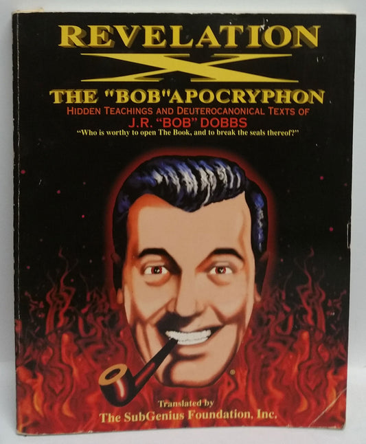 Revelation X: The Bob Apocryphon: Hidden Teachings and Deuterocanonical Texts of JR Bob Dobbs The SubGenius Foundation; JR Bob Dobbs; Rev Ivan Stang and Paul Mavrides