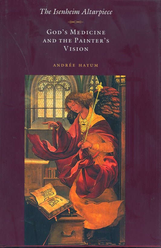 The Isenheim Altarpiece: Gods Medicine and the Painters Vision Princeton Essays on the Arts Hayum, Andre