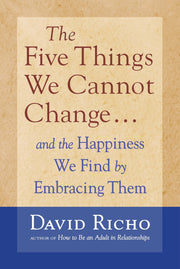 The Five Things We Cannot Change: And the Happiness We Find By Embracing Them