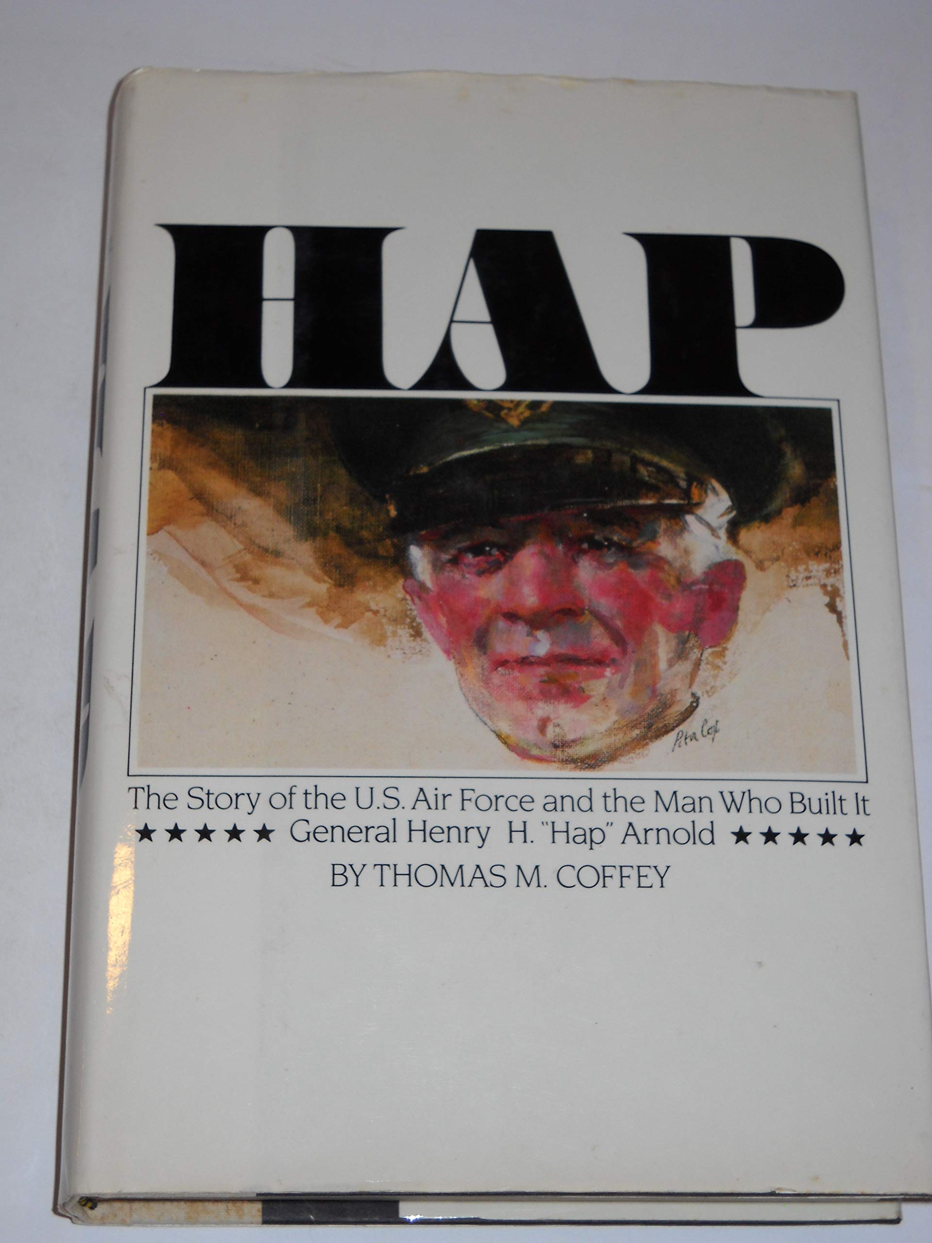 Hap: The Story of the U.S. Air Force and the Man Who Built It: General Henry H. "Hap" Arnold