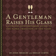 A Gentleman Raises His Glass : A Concise, Contemporary Guide to the Noble Tradition of the Toast