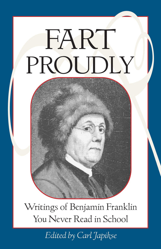 Fart Proudly: Writings of Benjamin Franklin You Never Read in School [Paperback] Franklin, Benjamin and Japikse, Carl