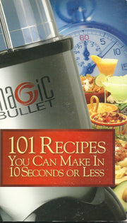 Magic Bullet 101 Recipes You Can Make in 10 Seconds or Less