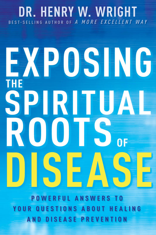 Exposing the Spiritual Roots of Disease: Powerful Answers to Your Questions About Healing and Disease Prevention Wright, Henry W