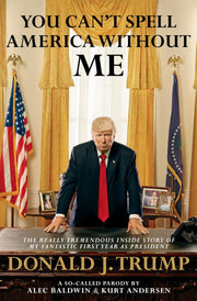 You Can't Spell America Without Me: The Really Tremendous Inside Story of My Fantastic First Year as President Donald J. Trump (A So-Called Parody) used book depot