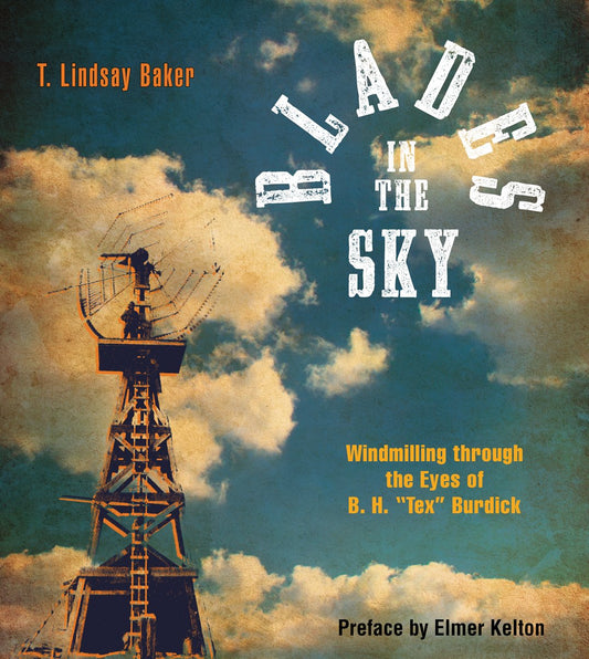 Blades in the Sky: Windmilling through the Eyes of B H Tex Burdick [Paperback] Baker, T Lindsay; Burdick Sr, B H and Kelton, Elmer