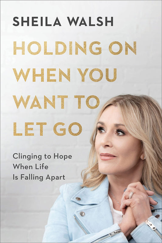 Holding On When You Want to Let Go: Clinging to Hope When Life Is Falling Apart [Hardcover] Sheila Walsh