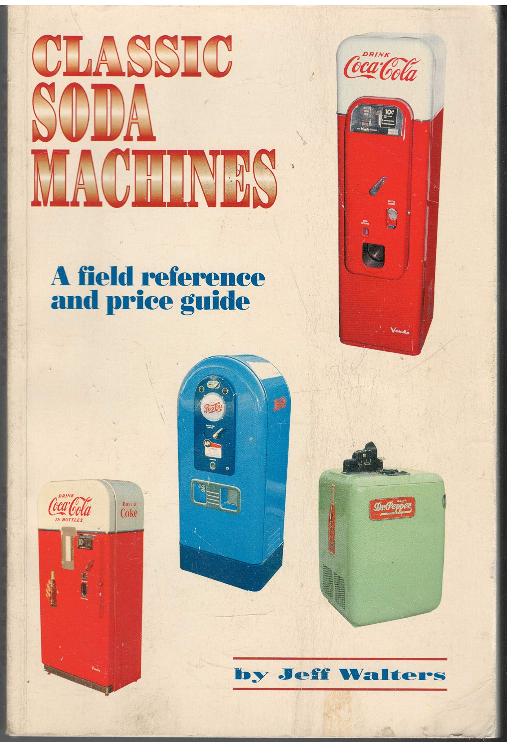 Classic Soda Machines, A Field Reference and Price Guide