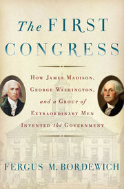 The First Congress: How James Madison, George Washington, and a Group of Extraordinary Men Invented the Government used book depot