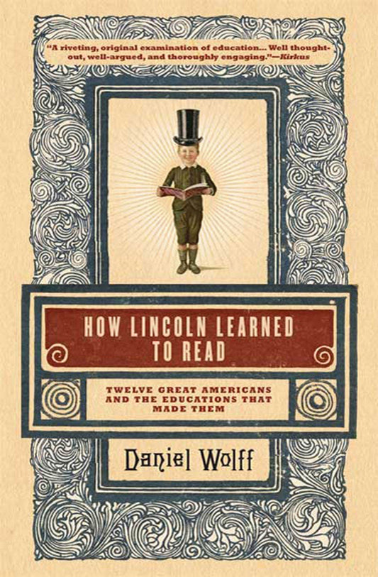 How Lincoln Learned to Read: Twelve Great Americans and the Educations That Made Them Wolff, Daniel