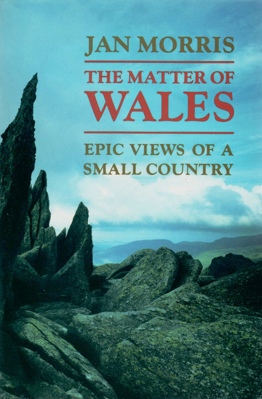 The Matter of Wales: Epic Views of a Small Country Morris, Jan