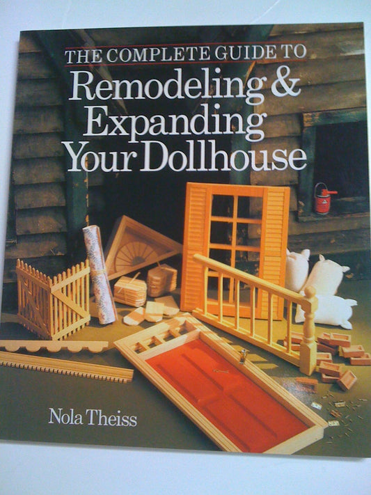 The Complete Guide to Remodeling  Expanding Your Dollhouse Theiss, Nola