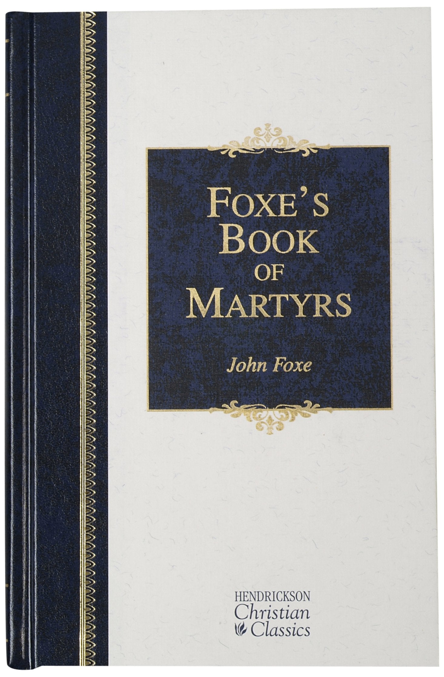 Foxe's Book of Martyrs: A History of the Lifes, Sufferings, and Triumphant Deaths of the Early Christian and the Protestant Martyrs