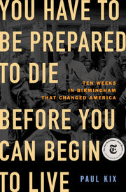You Have to Be Prepared to Die Before You Can Begin to Live: Ten Weeks in Birmingham That Changed America used book depot