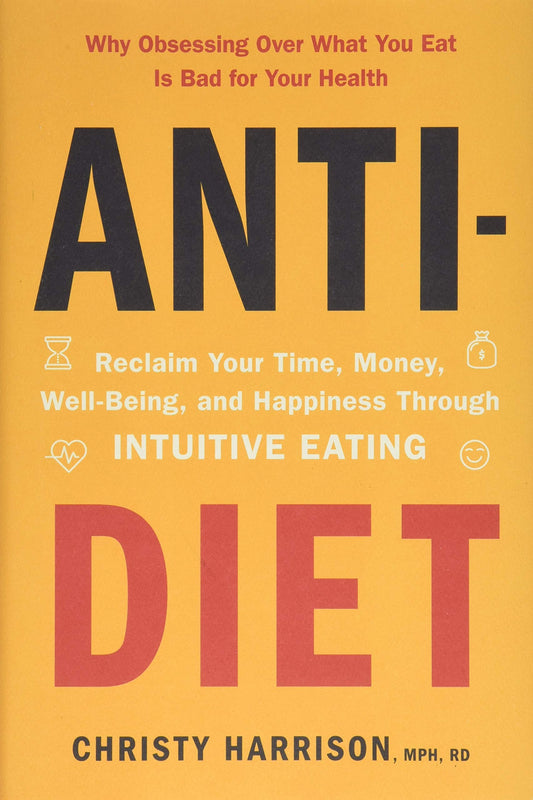 AntiDiet: Reclaim Your Time, Money, WellBeing, and Happiness Through Intuitive Eating Harrison MPH  RD, Christy