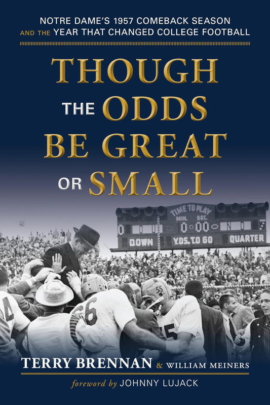 Though the Odds Be Great or Small: Notre Dames 1957 Comeback Season and the Year That Changed College Football [Paperback] Brennan, Terry; Meiners, William and Lujack, Johnny