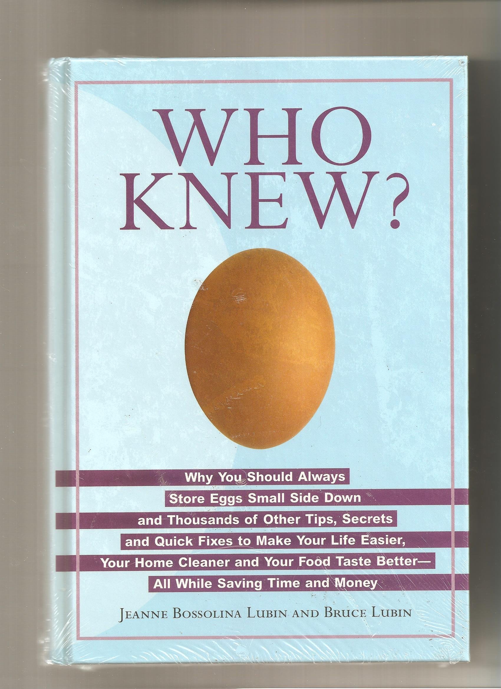 Who Knew? Why You Should Always Store Eggs Small Side Down and Thousands of Other Tips, Secrets and Quick Fixes to Make Your Life Easier, Your Home Cleaner and Your Food Taste Better-All Whil used book depot
