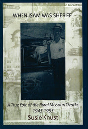 When Isam Was Sheriff: A True Epic of the Rural Missouri Ozarks, 1945-1955
