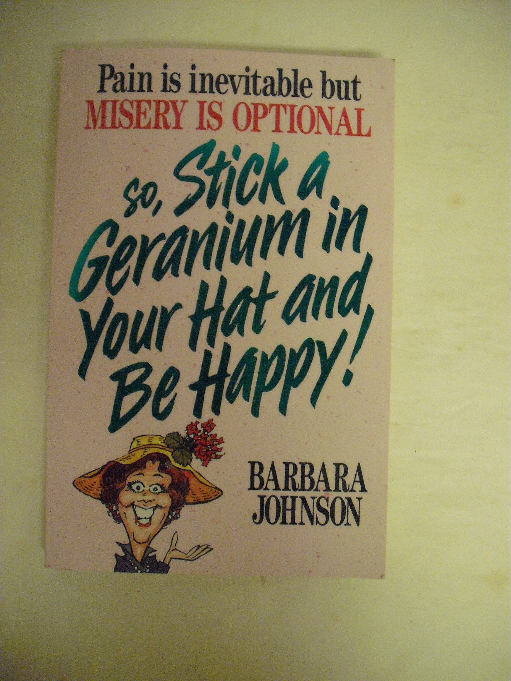 Pain Is Inevitable But Misery Is Optional So, Stick a Geranium in Your Hat and Be Happy! used book depot
