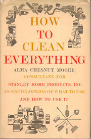 How to Clean Everything (An Encyclopedia of What to Use and How to Use It, Consultant for Stanley Home Products, Inc.)