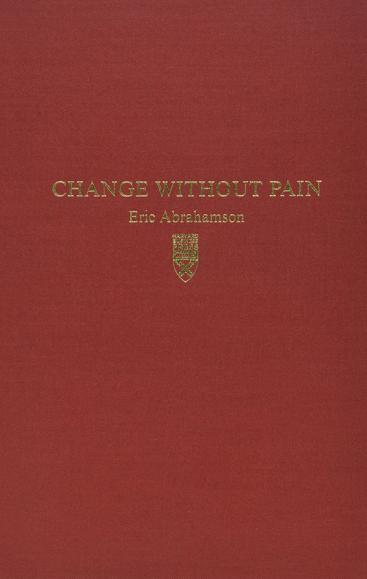 Change Without Pain: How Managers Can Overcome Initiative Overload, Organizational Chaos, and Employee Burnout [Hardcover] Eric Abrahamson