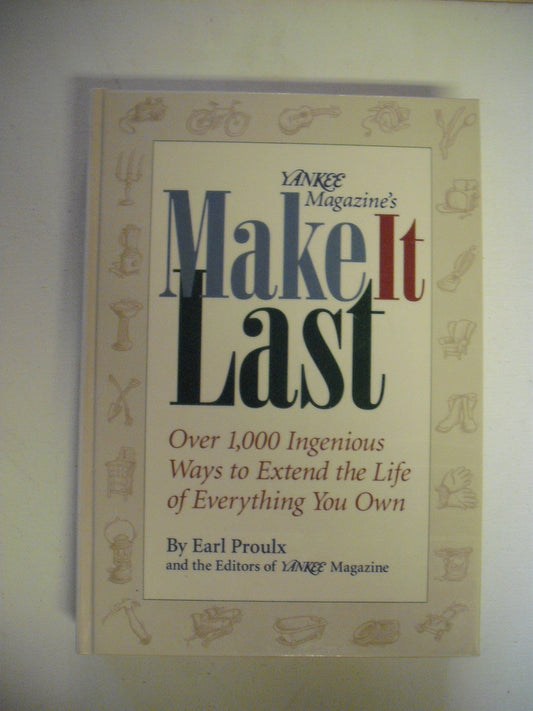Yankee Magazines Make It Last: Over 1,000 Ingenious Ways to Extend the Life of Everything You Own Proulx, Earl