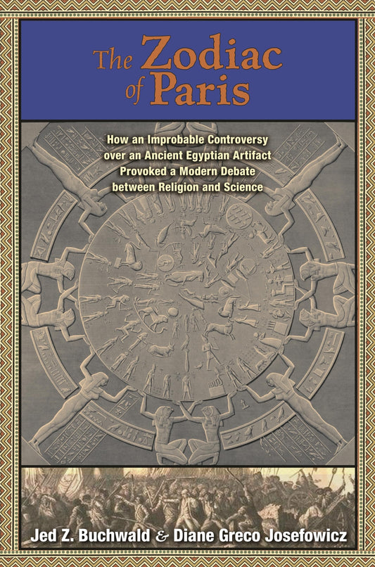 The Zodiac of Paris: How an Improbable Controversy over an Ancient Egyptian Artifact Provoked a Modern Debate between Religion and Science
