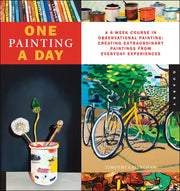 One Painting A Day: A 6-Week Course in Observational Painting--Creating Extraordinary Paintings from Everyday Experiences (One A Day)