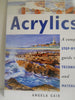 The Beginners Guide Acrylics: A Complete StepByStep Guide to Techniques and Materials The Beginners Guide Series Gair, Angela