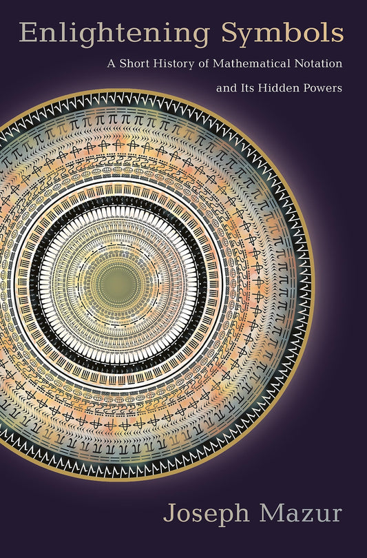 Enlightening Symbols: A Short History of Mathematical Notation and Its Hidden Powers