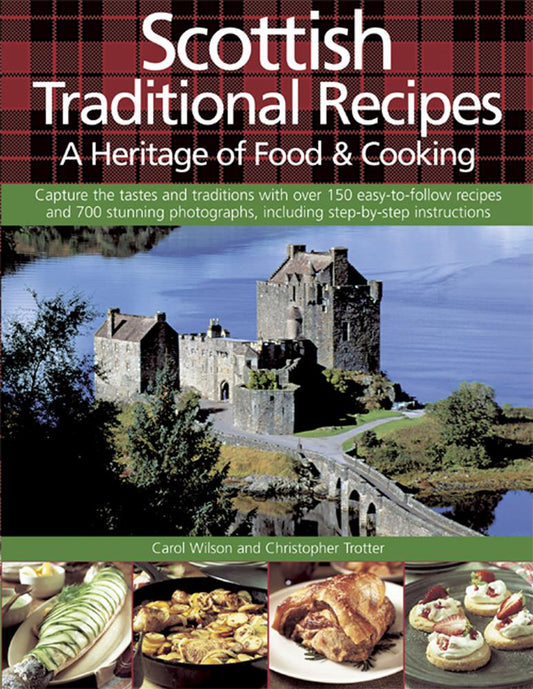 Scottish Traditional Recipes: A Heritage of Food  Cooking: Capture The Tastes And Traditions With Over 150 EasyToFollow Recipes And 700 Stunning Photographs, Including StepByStep Instructions Wilson, Carol and Trotter, Christopher