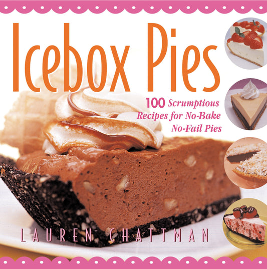 Icebox Pies: 100 Scrumptious Recipes for NoBake NoFail Pies Chattman, Lauren