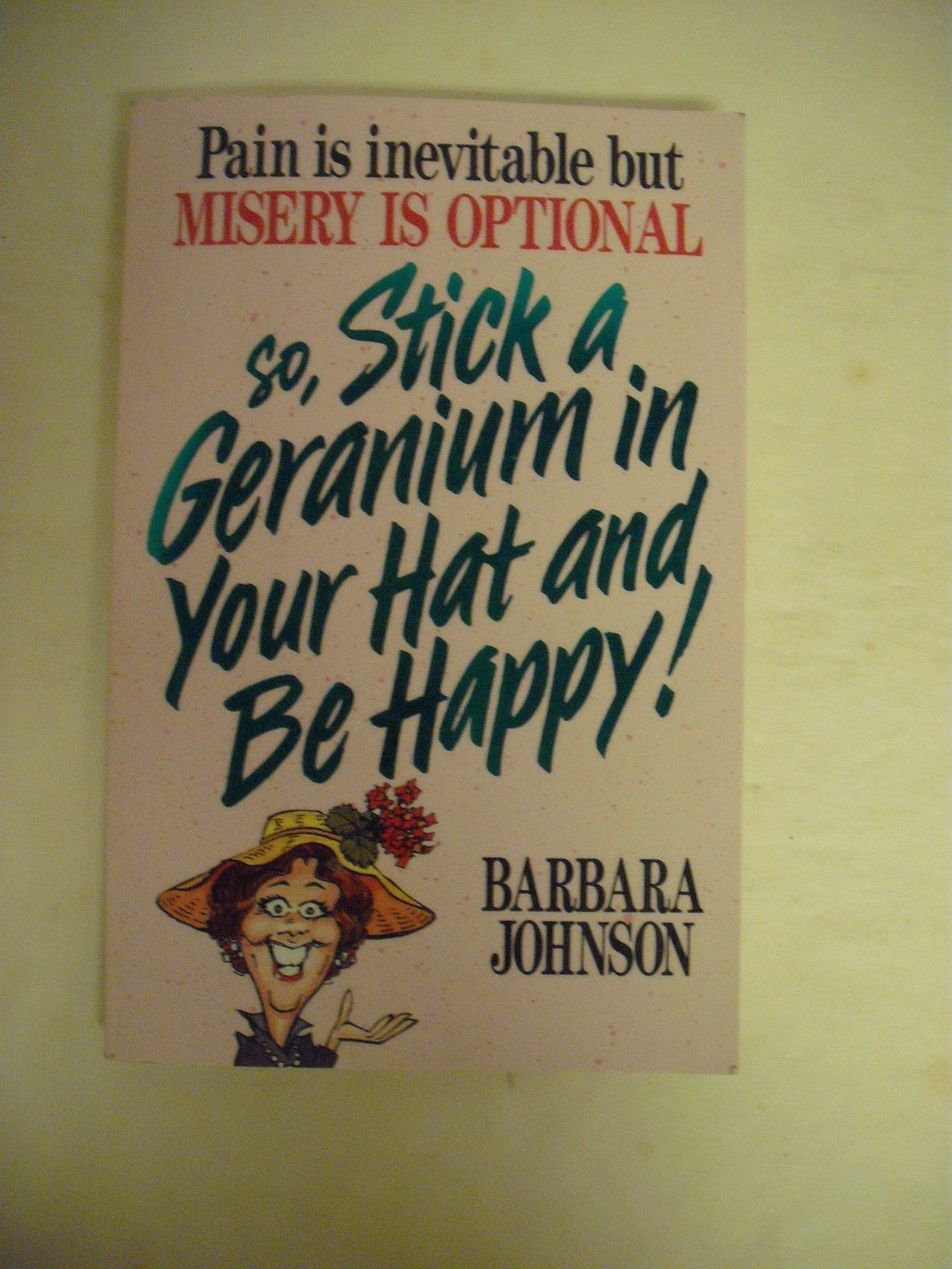 Pain Is Inevitable But Misery Is Optional So, Stick a Geranium in Your Hat and Be Happy! used book depot
