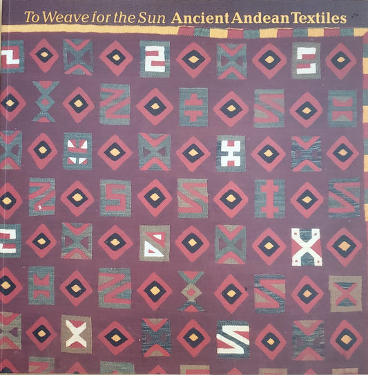 To Weave for the Sun: Ancient Andean Textiles in the Museum of Fine Arts, Boston StoneMiller, Rebecca