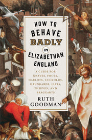 How to Behave Badly in Elizabethan England: A Guide for Knaves, Fools, Harlots, Cuckolds, Drunkards, Liars, Thieves, and Braggarts used book depot