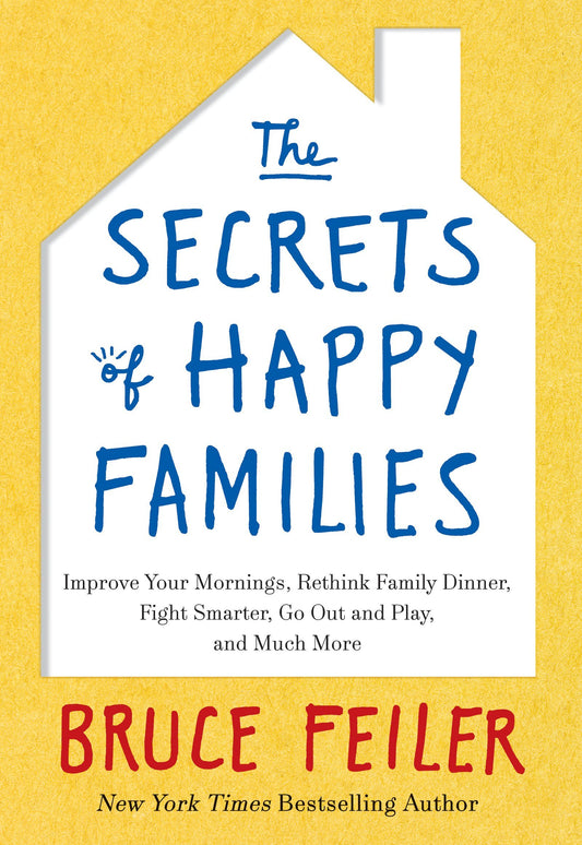 The Secrets of Happy Families: Improve Your Mornings, Rethink Family Dinner, Fight Smarter, Go Out and Play, and Much More
