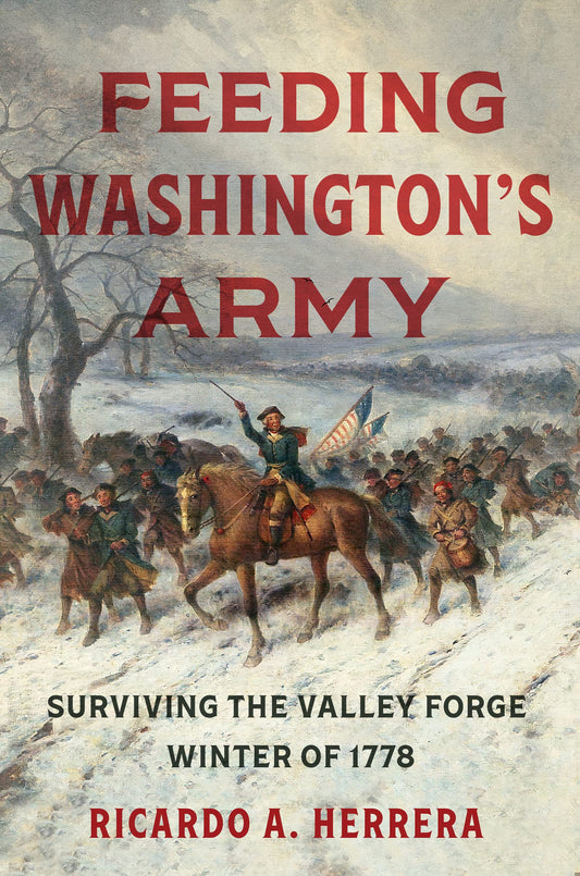 Feeding Washington's Army: Surviving the Valley Forge Winter of 1778