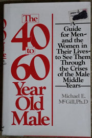 The 40- To 60-Year Old Male: A Guide for Men--And the Women in Their Lives--To See Them Through the Crises of the Male Middle Years used book depot