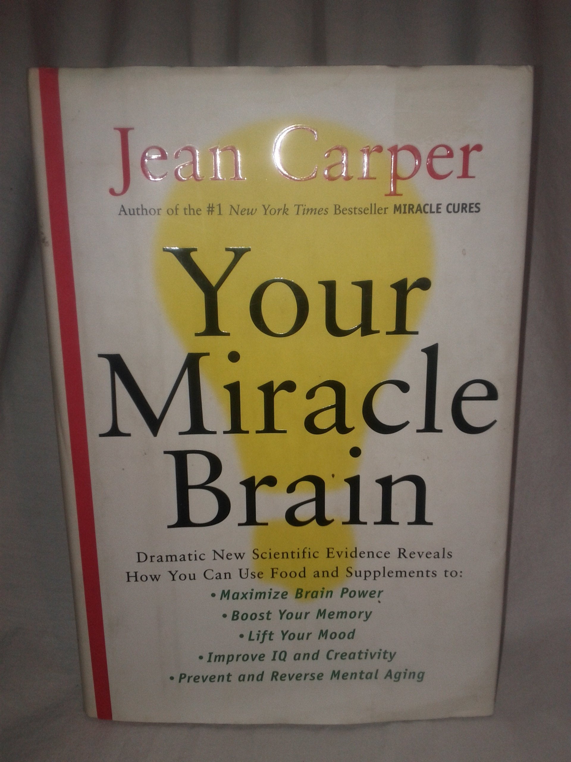 Your Miracle Brain: Dramatic New Scientific Evidence Reveals How You Can Use Food and Supplements To: Maximize Brain Power, Boost Your Memory, Lift ... Creativity, Prevent and Reverse Mental