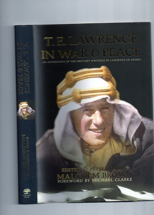 TE Lawrence in War and Peace: An Anthology of the Military Writings of Lawrence of Arabia Brown, Malcolm