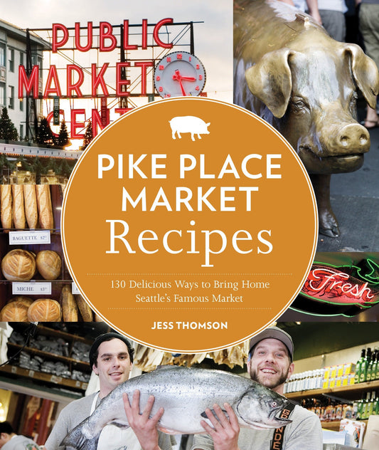 Pike Place Market Recipes: 130 Delicious Ways to Bring Home Seattles Famous Market [Paperback] Thomson, Jess and Barboza, Clare