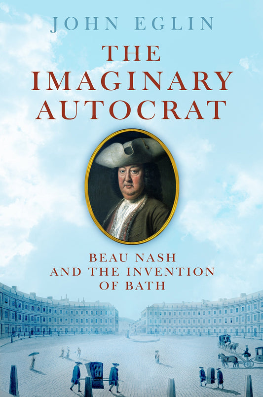 The Imaginary Autocrat: Beau Nash And The Invention Of Bath [Hardcover] Eglin, John