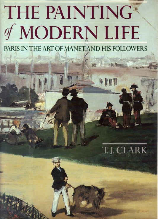 The Painting of Modern Life: Paris in the Art of Manet and His Followers Clark, TJ