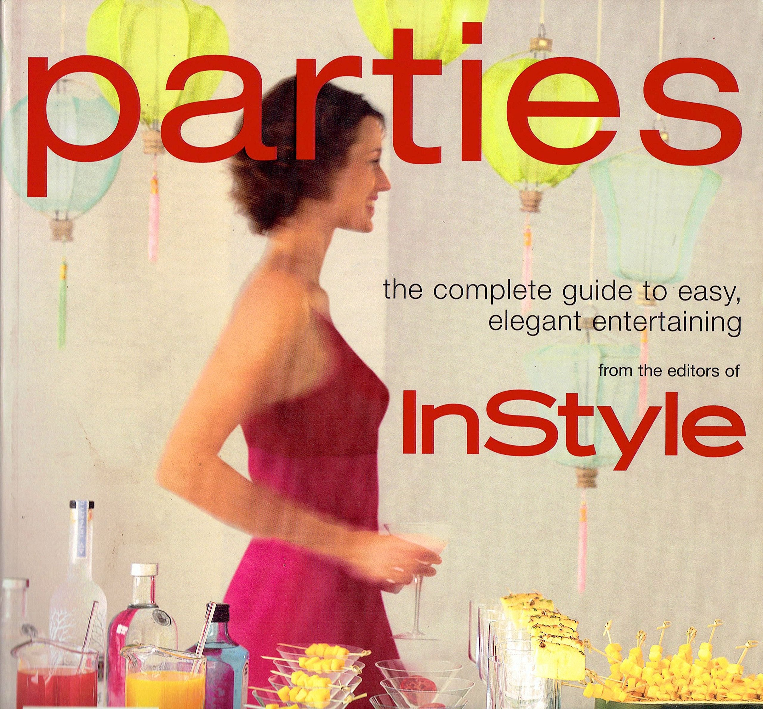 Parties - the complete guide to easy, elegant entertaining from the editors of InStyle